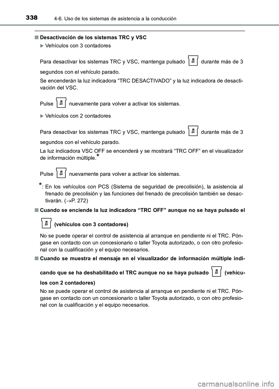 TOYOTA AURIS 2017  Manuale de Empleo (in Spanish) 3384-6. Uso de los sistemas de asistencia a la conducción
UK_AURIS_HB_ES (OM12L00S)
■Desactivación de los sistemas TRC y VSC
Vehículos con 3 contadores 
Para desactivar los sistemas TRC y VSC,