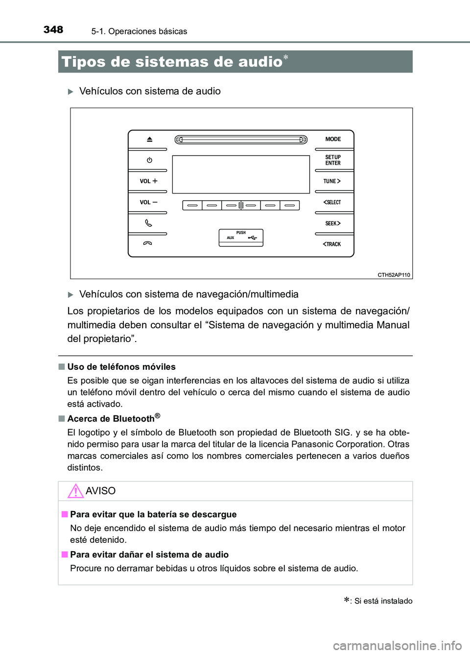 TOYOTA AURIS 2017  Manuale de Empleo (in Spanish) 348
UK_AURIS_HB_ES (OM12L00S)
5-1. Operaciones básicas
Vehículos con sistema de audio
Vehículos con sistema de navegación/multimedia 
Los propietarios de los modelos equipados con un sistema