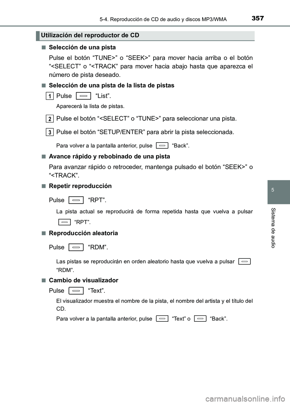 TOYOTA AURIS 2017  Manuale de Empleo (in Spanish) 3575-4. Reproducción de CD de audio y discos MP3/WMA
5
Sistema de audio
UK_AURIS_HB_ES (OM12L00S) 
■Selección de una pista 
Pulse el botón “TUNE>” o “SEEK>” para mover hacia arriba o el b
