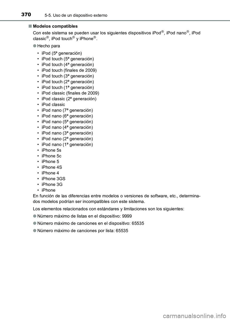 TOYOTA AURIS 2017  Manuale de Empleo (in Spanish) 3705-5. Uso de un dispositivo externo
UK_AURIS_HB_ES (OM12L00S) 
■ Modelos compatibles 
Con este sistema se pueden usar los siguientes dispositivos iPod, iPod nano, iPod 
classic, iPod touc