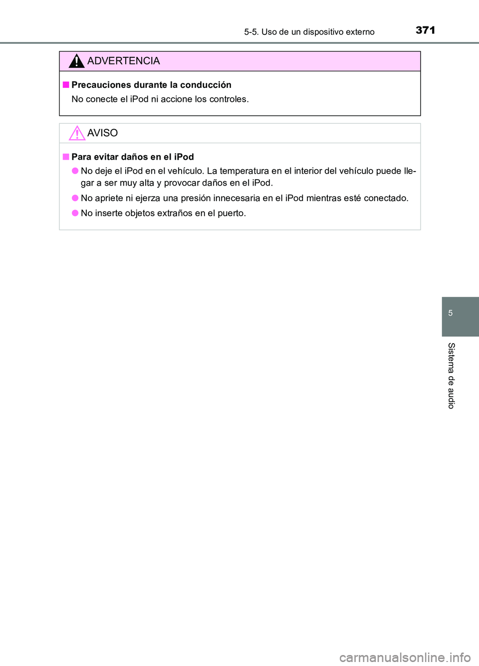 TOYOTA AURIS 2017  Manuale de Empleo (in Spanish) 3715-5. Uso de un dispositivo externo
5
Sistema de audio
UK_AURIS_HB_ES (OM12L00S)
ADVERTENCIA
■Precauciones durante la conducción 
No conecte el iPod ni accione los controles.
AV I S O
■ Para ev