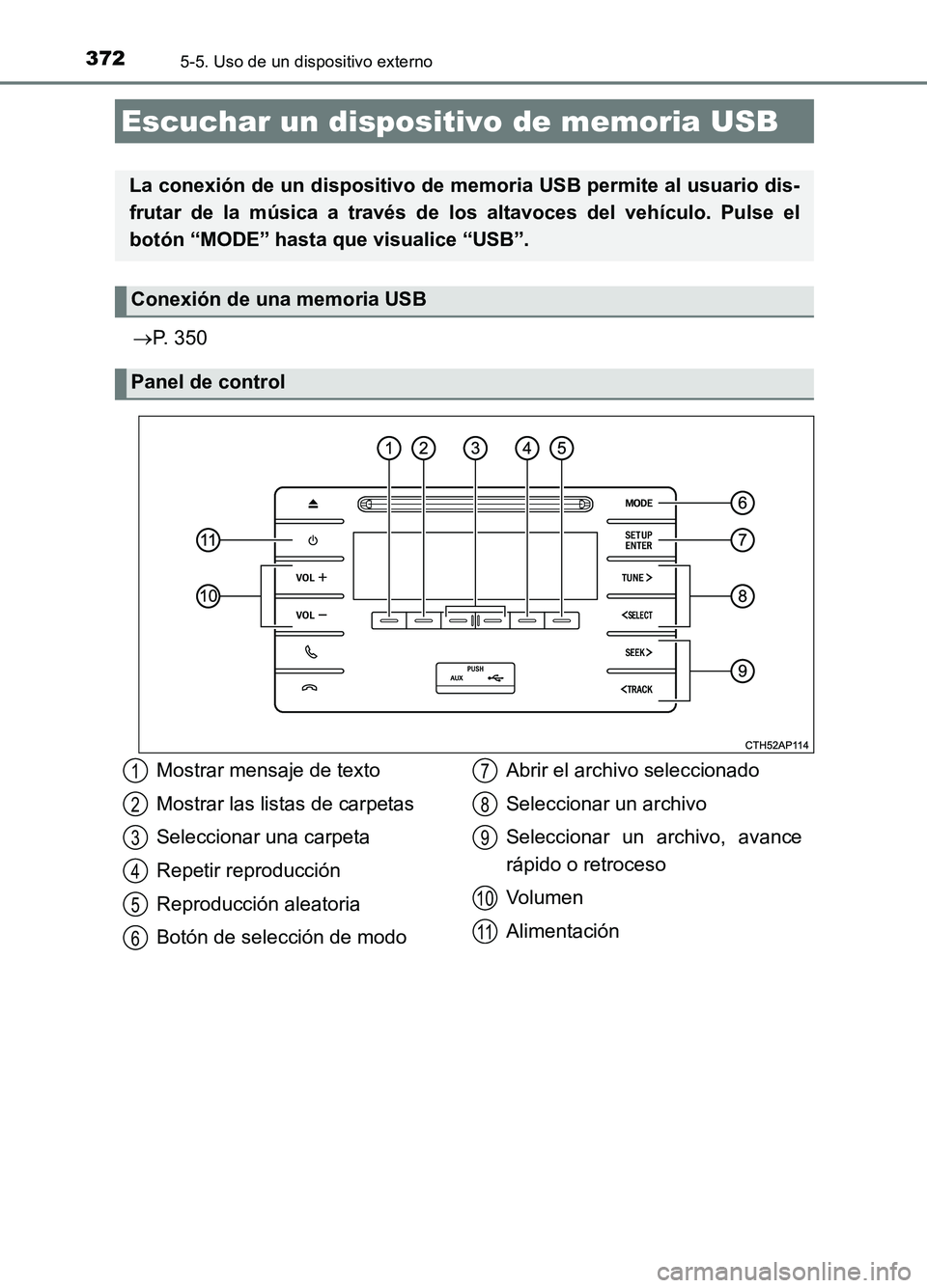 TOYOTA AURIS 2017  Manuale de Empleo (in Spanish) 3725-5. Uso de un dispositivo externo
UK_AURIS_HB_ES (OM12L00S)
P. 350
Escuchar un dispositivo de memoria USB
La conexión de un dispositivo de memoria USB permite al usuario dis- 
frutar de la mú