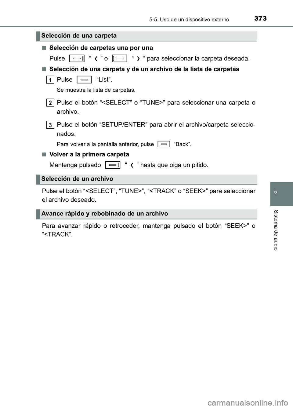 TOYOTA AURIS 2017  Manuale de Empleo (in Spanish) 3735-5. Uso de un dispositivo externo
5
Sistema de audio
UK_AURIS_HB_ES (OM12L00S) 
■Selección de carpetas una por una 
Pulse   “ ” o   “ ” para seleccionar la carpeta deseada.
■Selecció