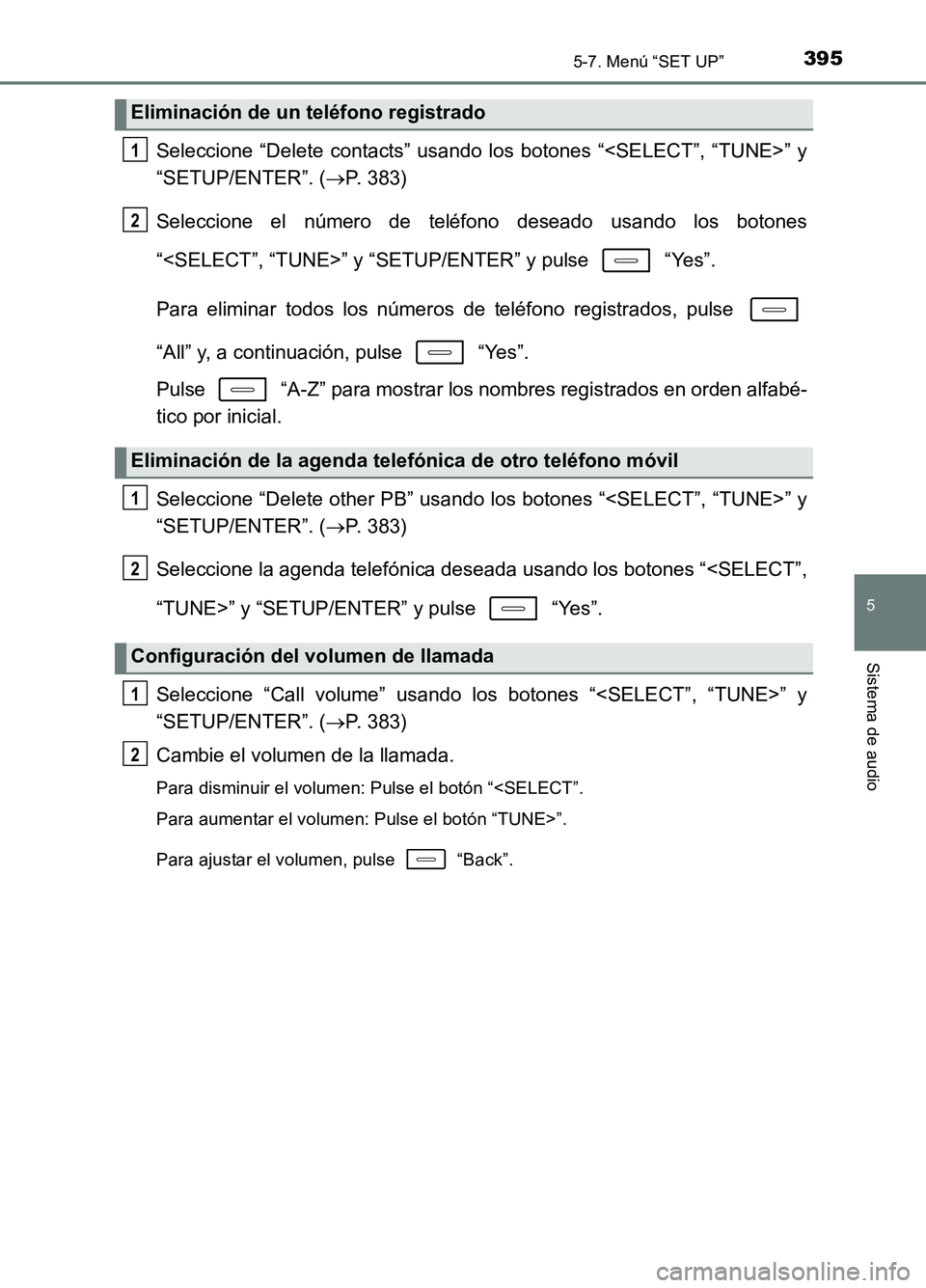 TOYOTA AURIS 2017  Manuale de Empleo (in Spanish) 3955-7. Menú “SET UP”
5
Sistema de audio
UK_AURIS_HB_ES (OM12L00S)
Seleccione “Delete contacts” usando los botones “<SELECT”, “TUNE>” y 
“SETUP/ENTER”. ( P. 383) 
Seleccione el
