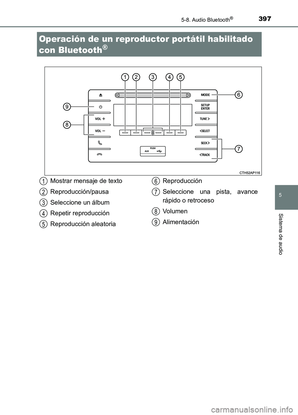 TOYOTA AURIS 2017  Manuale de Empleo (in Spanish) 397
5
Sistema de audio
UK_AURIS_HB_ES (OM12L00S)
5-8. Audio Bluetooth®
Operación de un reproductor portátil habilitado  
con Bluetooth®
Mostrar mensaje de texto 
Reproducción/pausa  
Seleccione u