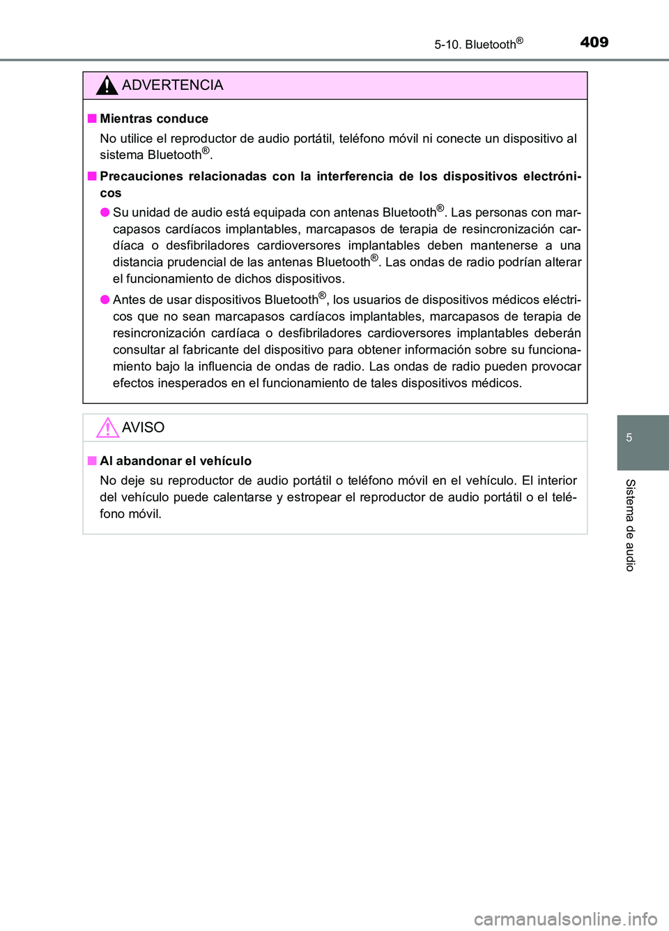 TOYOTA AURIS 2017  Manuale de Empleo (in Spanish) 4095-10. Bluetooth®
5
Sistema de audio
UK_AURIS_HB_ES (OM12L00S)
ADVERTENCIA
■Mientras conduce 
No utilice el reproductor de audio portátil, teléfono móvil ni conecte un dispositivo al 
sistema 