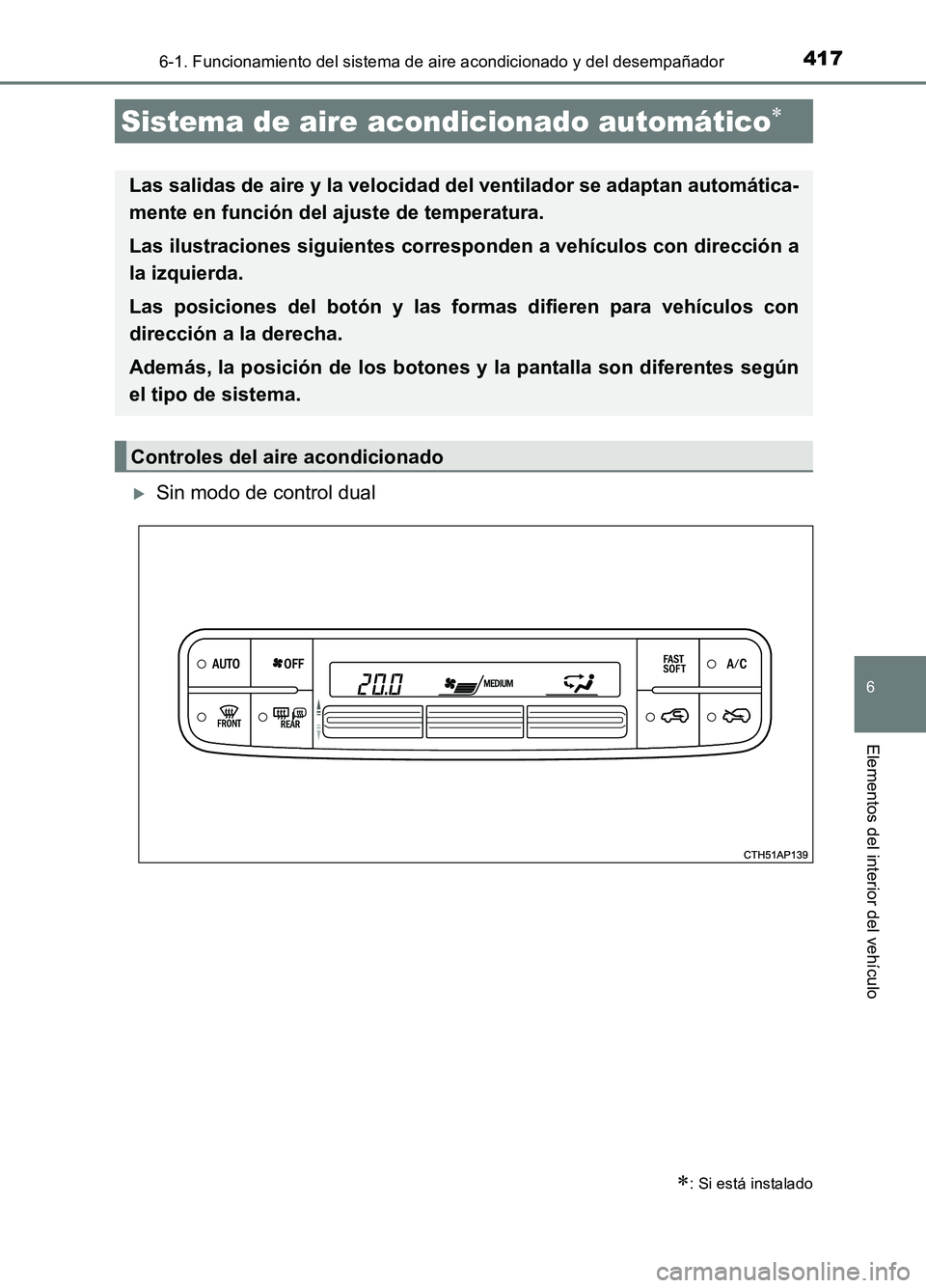 TOYOTA AURIS 2017  Manuale de Empleo (in Spanish) 4176-1. Funcionamiento del sistema de aire acondicionado y del desempañador
6
Elementos del interior del vehículo
UK_AURIS_HB_ES (OM12L00S)
Sin modo de control dual
Sistema de aire acondicionado 