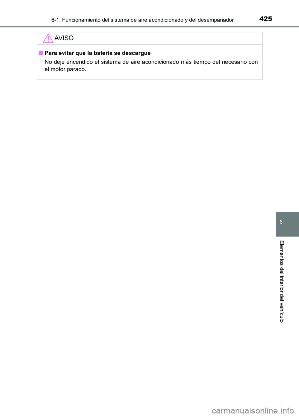 TOYOTA AURIS 2017  Manuale de Empleo (in Spanish) 4256-1. Funcionamiento del sistema de aire acondicionado y del desempañador
6
Elementos del interior del vehículo
UK_AURIS_HB_ES (OM12L00S)
AV I S O
■Para evitar que la batería se descargue 
No d