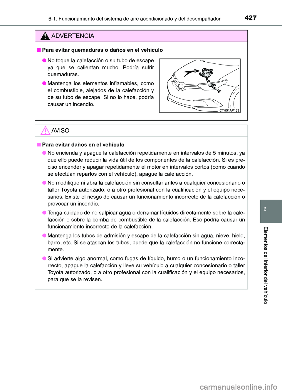 TOYOTA AURIS 2017  Manuale de Empleo (in Spanish) 4276-1. Funcionamiento del sistema de aire acondicionado y del desempañador
6
Elementos del interior del vehículo
UK_AURIS_HB_ES (OM12L00S)
ADVERTENCIA
■Para evitar quemaduras o daños en el vehí