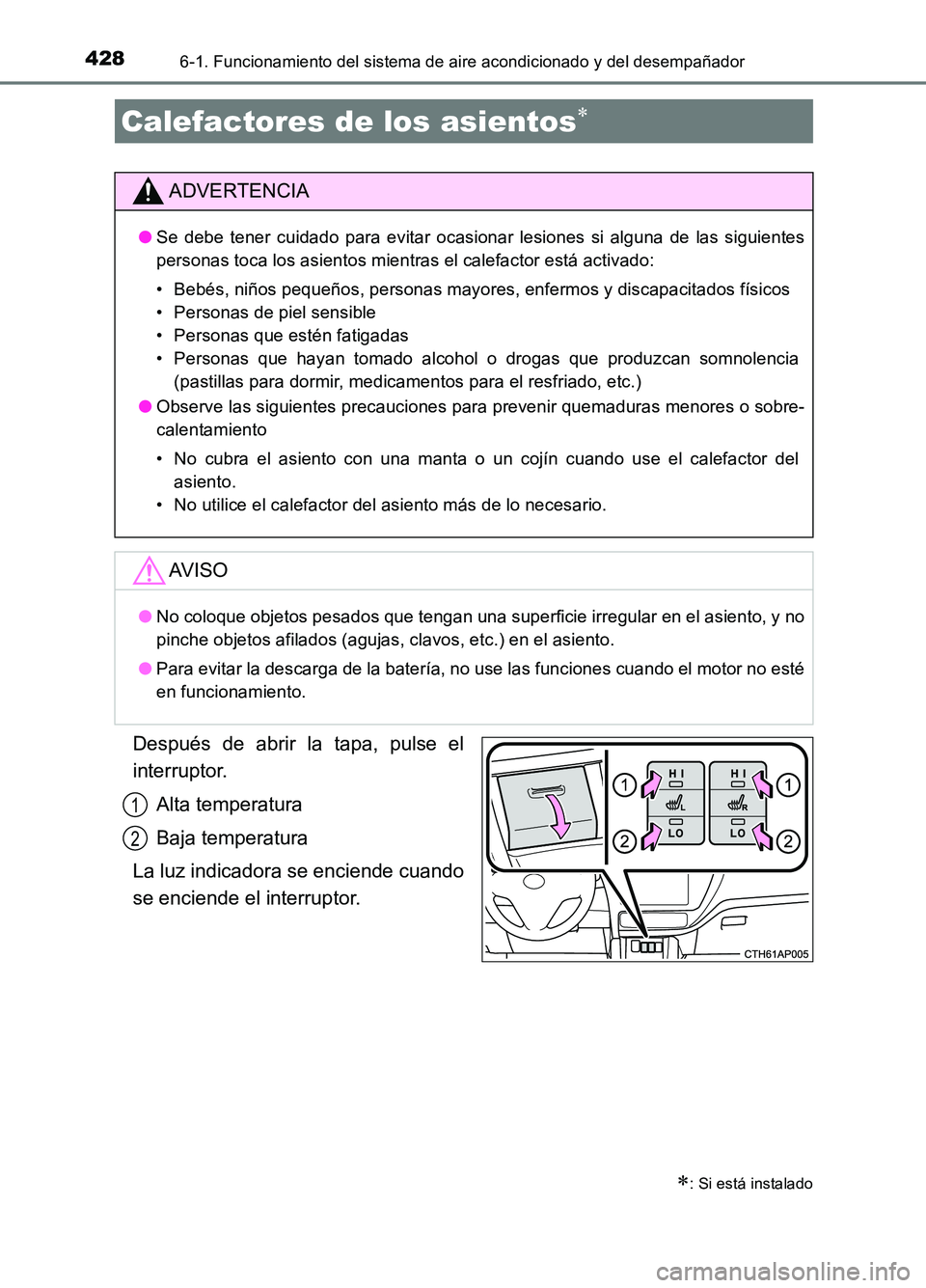 TOYOTA AURIS 2017  Manuale de Empleo (in Spanish) 4286-1. Funcionamiento del sistema de aire acondicionado y del desempañador
UK_AURIS_HB_ES (OM12L00S)
Después de abrir la tapa, pulse el 
interruptor. 
Alta temperatura 
Baja temperatura 
La luz ind