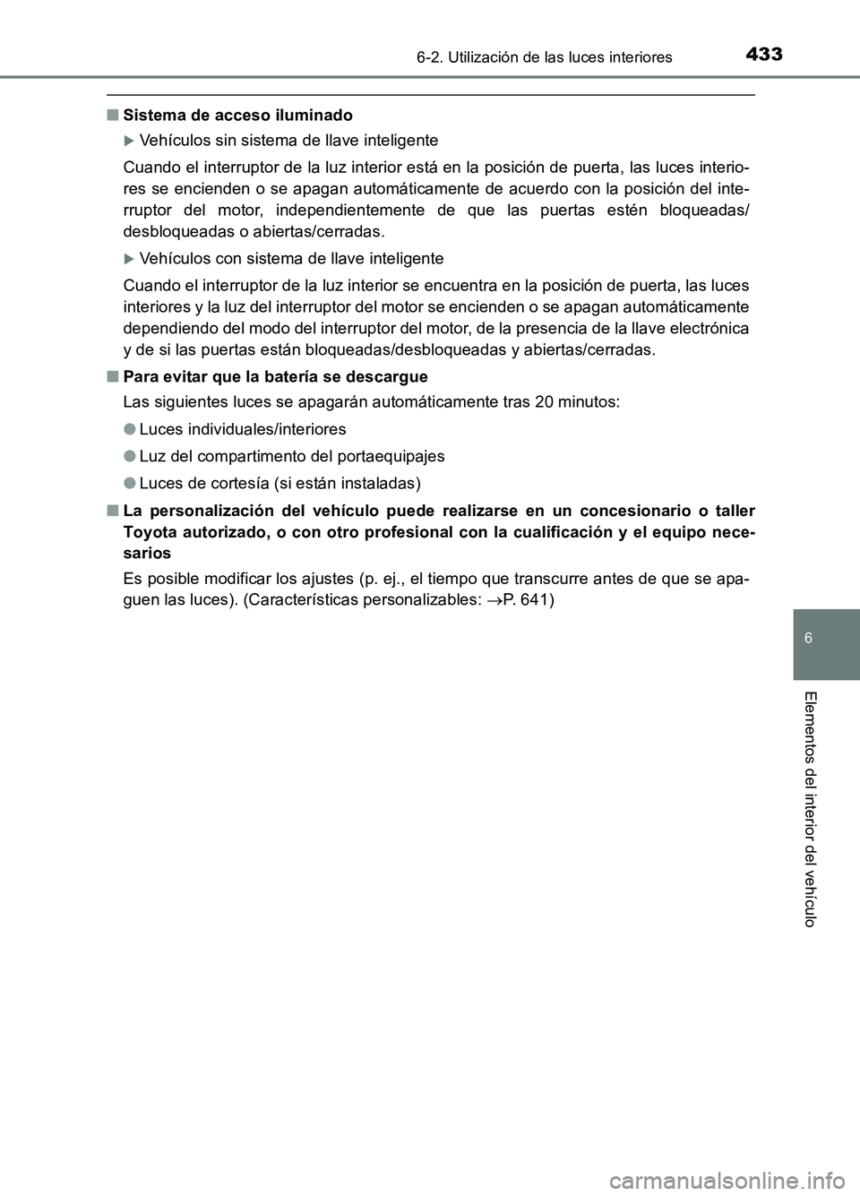 TOYOTA AURIS 2017  Manuale de Empleo (in Spanish) 4336-2. Utilización de las luces interiores
6
Elementos del interior del vehículo
UK_AURIS_HB_ES (OM12L00S)
■Sistema de acceso iluminado
Vehículos sin sistema de llave inteligente 
Cuando el i