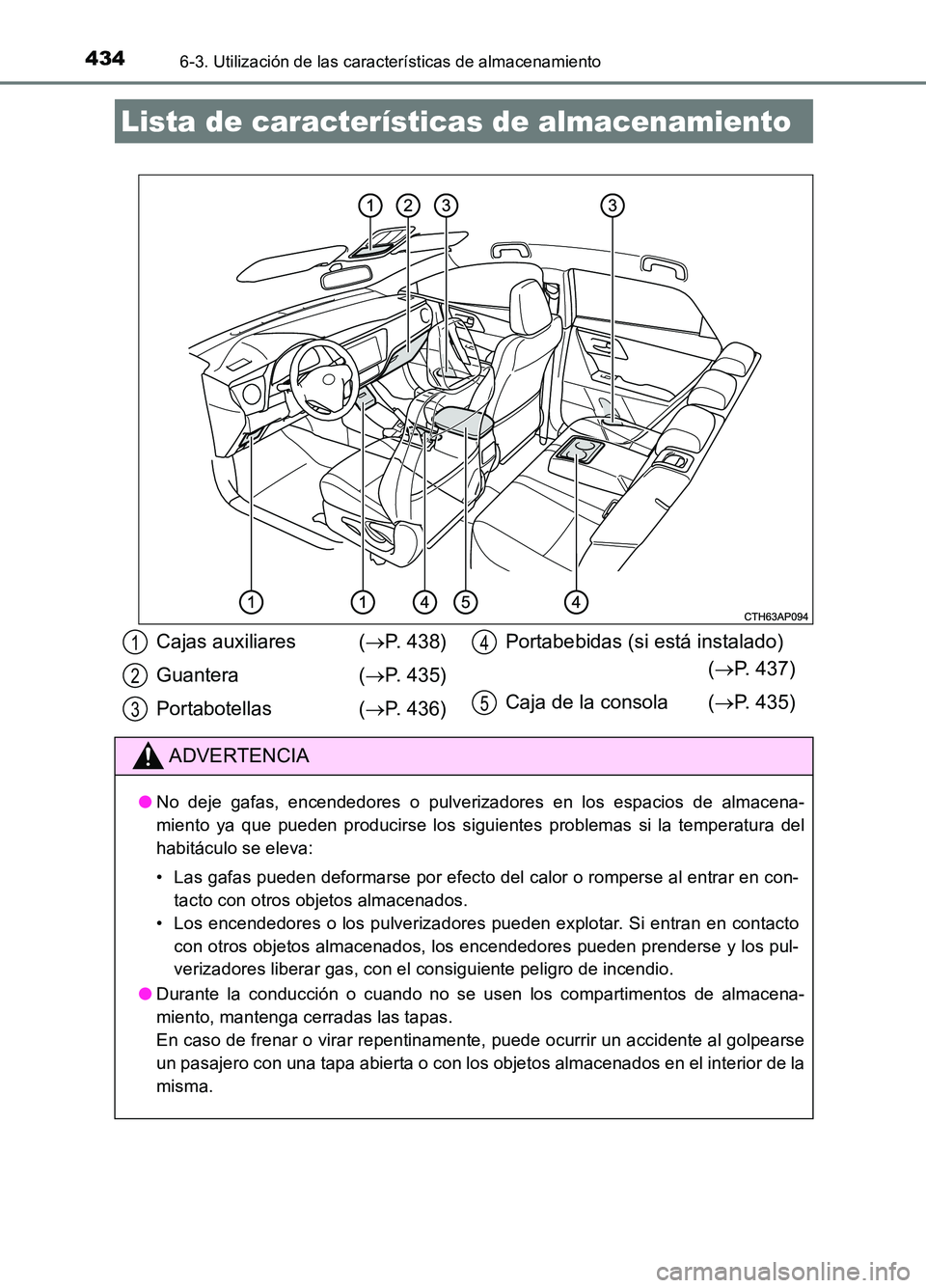 TOYOTA AURIS 2017  Manuale de Empleo (in Spanish) 434
UK_AURIS_HB_ES (OM12L00S)
6-3. Utilización de las características de almacenamiento
Lista de características de almacenamiento
Cajas auxiliares (P. 438) 
Guantera  ( P. 435) 
Portabotella