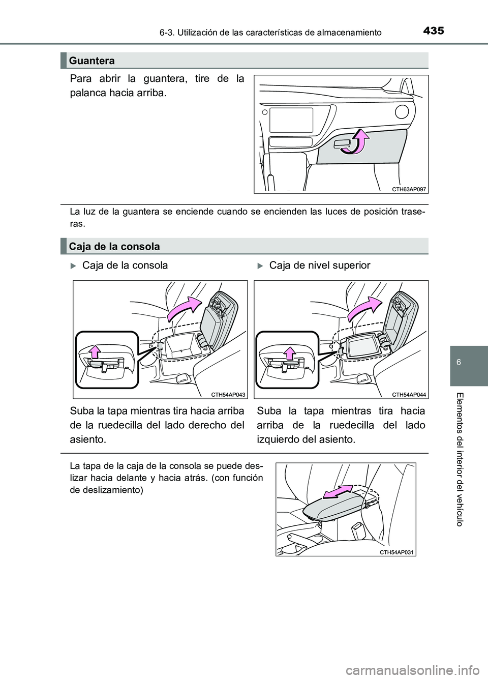 TOYOTA AURIS 2017  Manuale de Empleo (in Spanish) 4356-3. Utilización de las características de almacenamiento
6
Elementos del interior del vehículo
UK_AURIS_HB_ES (OM12L00S)
Para abrir la guantera, tire de la 
palanca hacia arriba.
La luz de la g