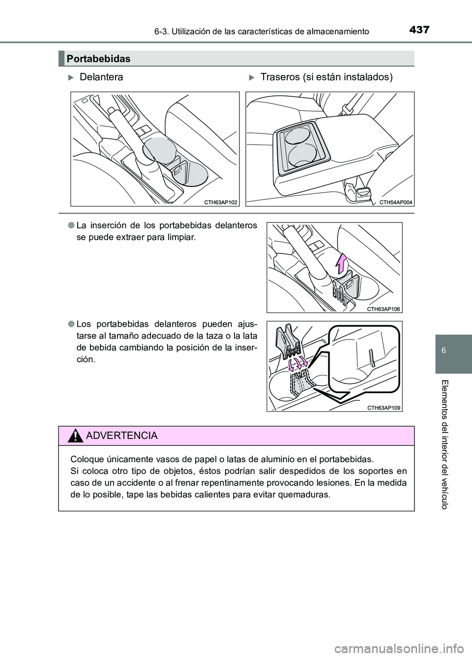 TOYOTA AURIS 2017  Manuale de Empleo (in Spanish) 4376-3. Utilización de las características de almacenamiento
6
Elementos del interior del vehículo
UK_AURIS_HB_ES (OM12L00S)
Portabebidas
DelanteraTraseros (si están instalados)
●La inserc