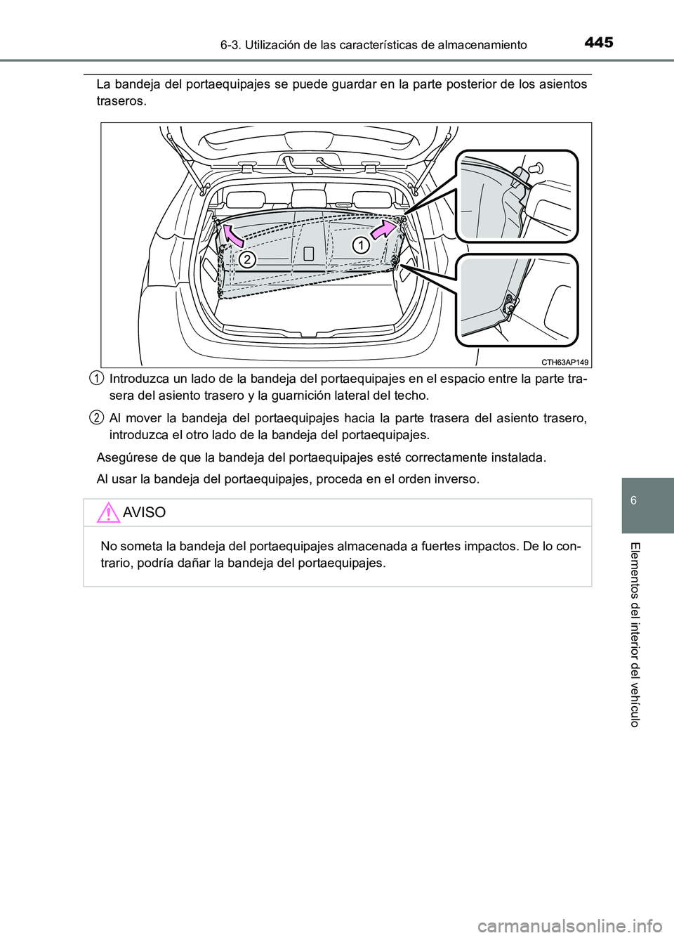 TOYOTA AURIS 2017  Manuale de Empleo (in Spanish) 4456-3. Utilización de las características de almacenamiento
6
Elementos del interior del vehículo
UK_AURIS_HB_ES (OM12L00S)
La bandeja del portaequipajes se puede guardar en la parte posterior de 