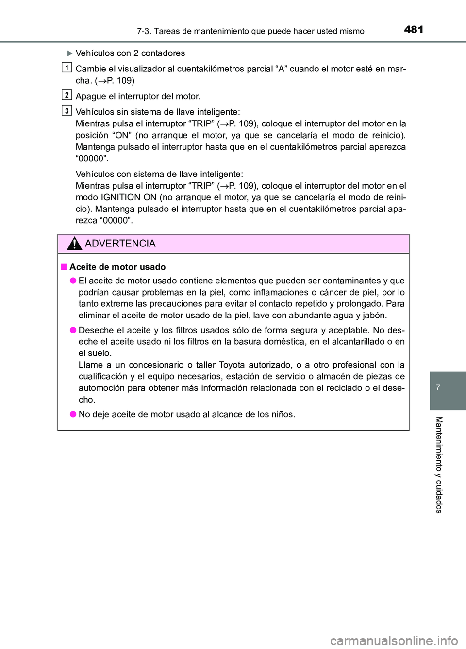 TOYOTA AURIS 2017 Manuale de Empleo (in Spanish) 4817-3. Tareas de mantenimiento que puede hacer usted mismo
7
Mantenimiento y cuidados
UK_AURIS_HB_ES (OM12L00S)
Vehículos con 2 contadores
Cambie el visualizador al cuentakilómetros parcial “ TOYOTA AURIS 2017 Manuale de Empleo (in Spanish) 4817-3. Tareas de mantenimiento que puede hacer usted mismo
7
Mantenimiento y cuidados
UK_AURIS_HB_ES (OM12L00S)
Vehículos con 2 contadores
Cambie el visualizador al cuentakilómetros parcial “