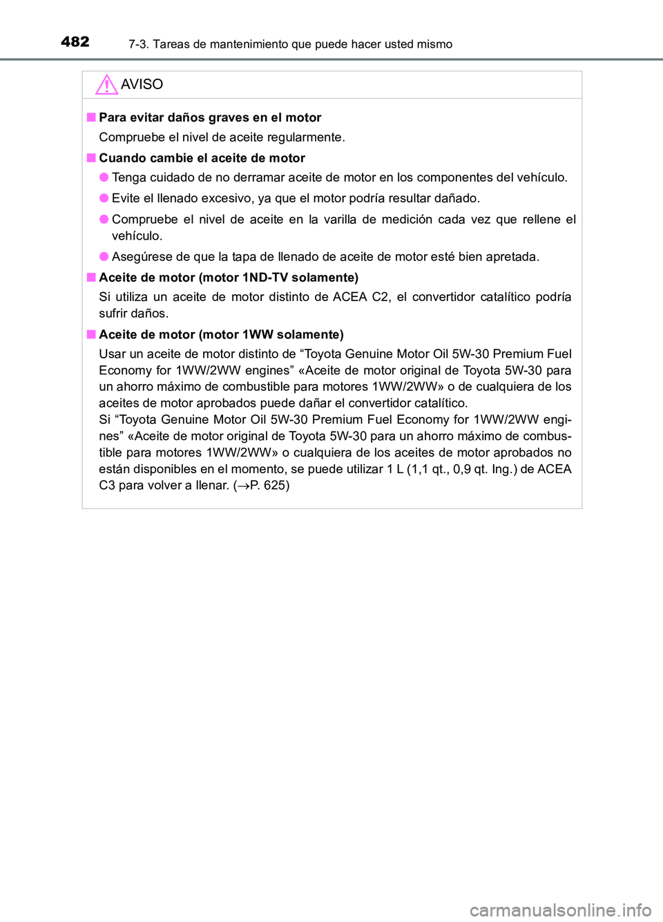 TOYOTA AURIS 2017 Manuale de Empleo (in Spanish) 4827-3. Tareas de mantenimiento que puede hacer usted mismo
UK_AURIS_HB_ES (OM12L00S)
AV I S O
■Para evitar daños graves en el motor
Compruebe el nivel de aceite regularmente.
■ Cuando cambie e TOYOTA AURIS 2017 Manuale de Empleo (in Spanish) 4827-3. Tareas de mantenimiento que puede hacer usted mismo
UK_AURIS_HB_ES (OM12L00S)
AV I S O
■Para evitar daños graves en el motor
Compruebe el nivel de aceite regularmente.
■ Cuando cambie e
