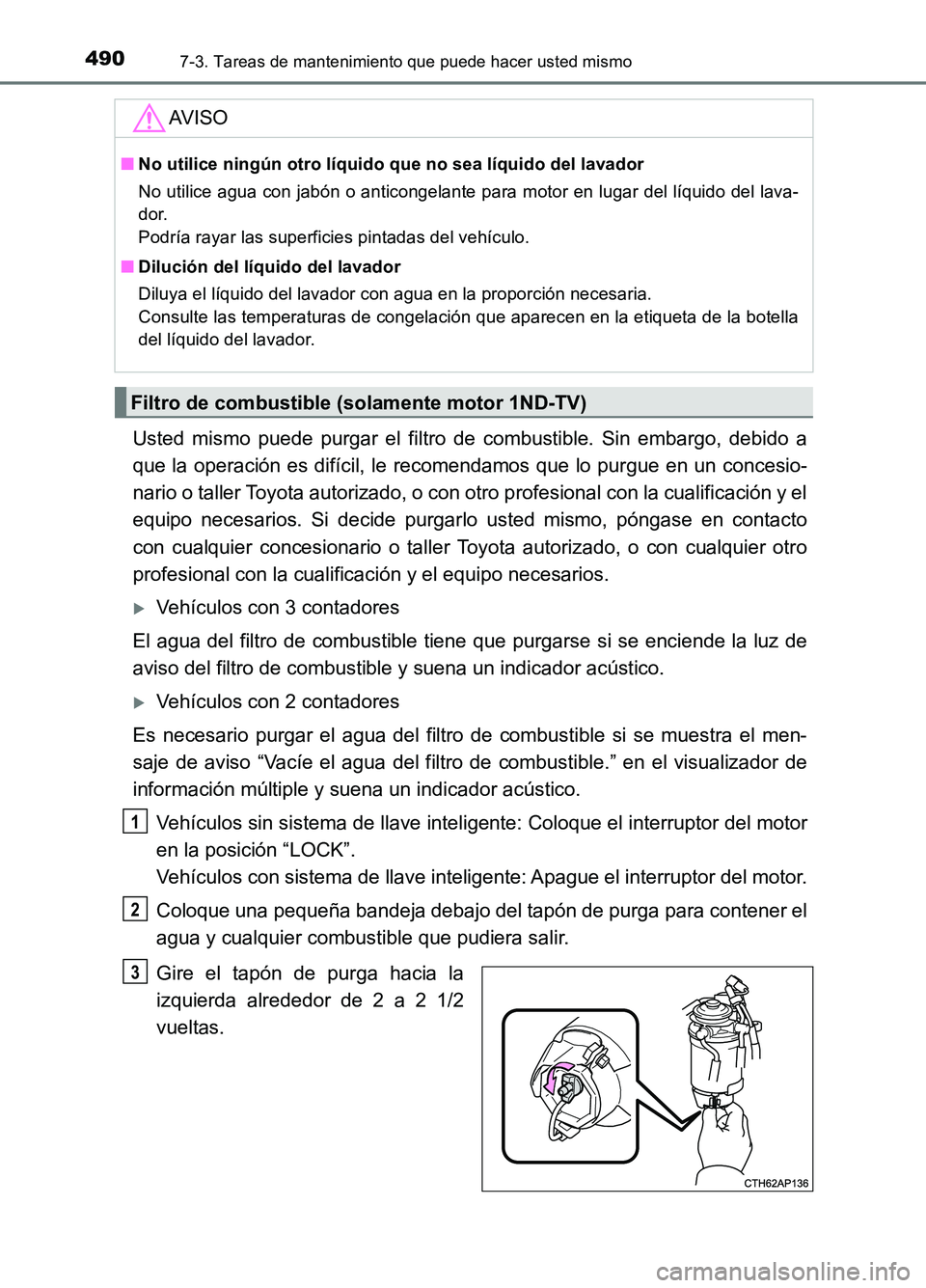 TOYOTA AURIS 2017 Manuale de Empleo (in Spanish) 4907-3. Tareas de mantenimiento que puede hacer usted mismo
UK_AURIS_HB_ES (OM12L00S)
Usted mismo puede purgar el filtro de combustible. Sin embargo, debido a
que la operación es difícil, le recome TOYOTA AURIS 2017 Manuale de Empleo (in Spanish) 4907-3. Tareas de mantenimiento que puede hacer usted mismo
UK_AURIS_HB_ES (OM12L00S)
Usted mismo puede purgar el filtro de combustible. Sin embargo, debido a
que la operación es difícil, le recome
