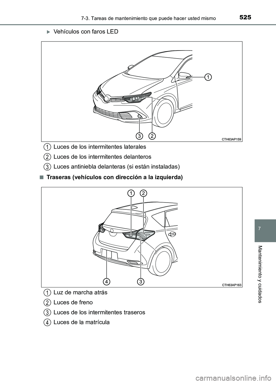 TOYOTA AURIS 2017  Manuale de Empleo (in Spanish) 5257-3. Tareas de mantenimiento que puede hacer usted mismo
7
Mantenimiento y cuidados
UK_AURIS_HB_ES (OM12L00S)
Vehículos con faros LED
■Traseras (vehículos con dirección a la izquierda)
Luce