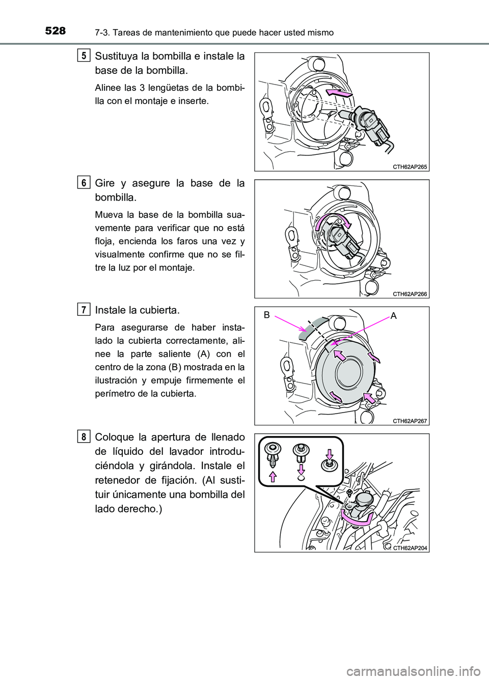 TOYOTA AURIS 2017  Manuale de Empleo (in Spanish) 5287-3. Tareas de mantenimiento que puede hacer usted mismo
UK_AURIS_HB_ES (OM12L00S)
Sustituya la bombilla e instale la 
base de la bombilla. 
Alinee las 3 lengüetas de la bombi- 
lla con el montaje