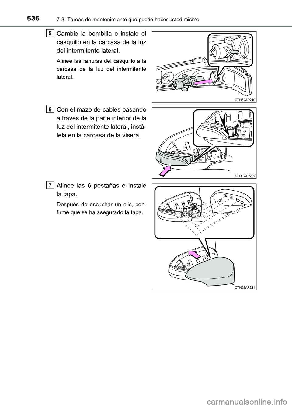 TOYOTA AURIS 2017 Manuale de Empleo (in Spanish) 5367-3. Tareas de mantenimiento que puede hacer usted mismo
UK_AURIS_HB_ES (OM12L00S)
Cambie la bombilla e instale el
casquillo en la carcasa de la luz
del intermitente lateral.
Alinee las ranuras d TOYOTA AURIS 2017 Manuale de Empleo (in Spanish) 5367-3. Tareas de mantenimiento que puede hacer usted mismo
UK_AURIS_HB_ES (OM12L00S)
Cambie la bombilla e instale el
casquillo en la carcasa de la luz
del intermitente lateral.
Alinee las ranuras d