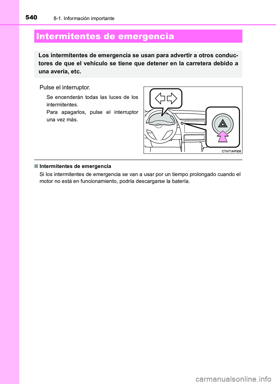 TOYOTA AURIS 2017 Manuale de Empleo (in Spanish) 540
UK_AURIS_HB_ES (OM12L00S)
8-1. Información importante
Pulse el interruptor.
Se encenderán todas las luces de los
intermitentes.
Para apagarlos, pulse el interruptor
una vez más.
■ Intermite TOYOTA AURIS 2017 Manuale de Empleo (in Spanish) 540
UK_AURIS_HB_ES (OM12L00S)
8-1. Información importante
Pulse el interruptor.
Se encenderán todas las luces de los
intermitentes.
Para apagarlos, pulse el interruptor
una vez más.
■ Intermite