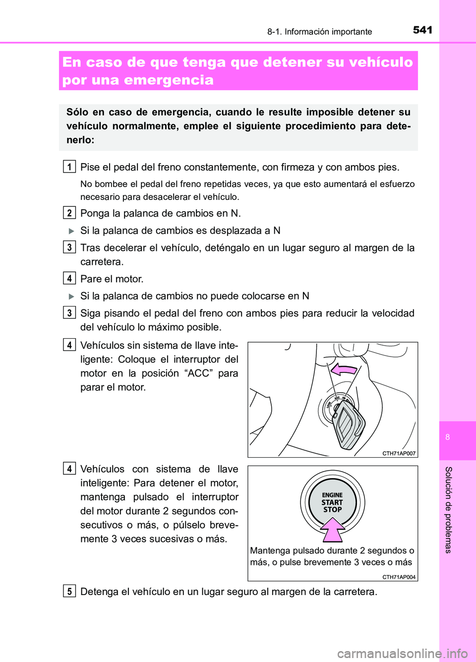TOYOTA AURIS 2017  Manuale de Empleo (in Spanish) 5418-1. Información importante
8
Solución de problemas
UK_AURIS_HB_ES (OM12L00S)
Pise el pedal del freno constantemente, con firmeza y con ambos pies.
No bombee el pedal del freno repetidas veces, y
