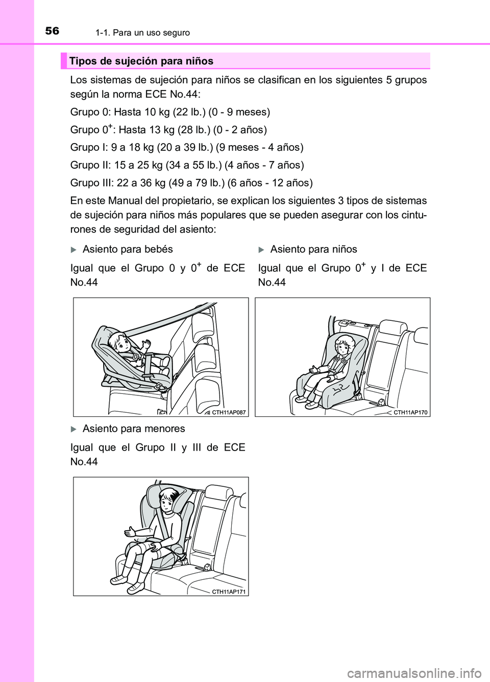 TOYOTA AURIS 2017  Manuale de Empleo (in Spanish) 561-1. Para un uso seguro
UK_AURIS_HB_ES (OM12L00S)
Los sistemas de sujeción para niños se clasifican en los siguientes 5 grupos 
según la norma ECE No.44: 
Grupo 0: Hasta 10 kg (22 lb.) (0 - 9 mes