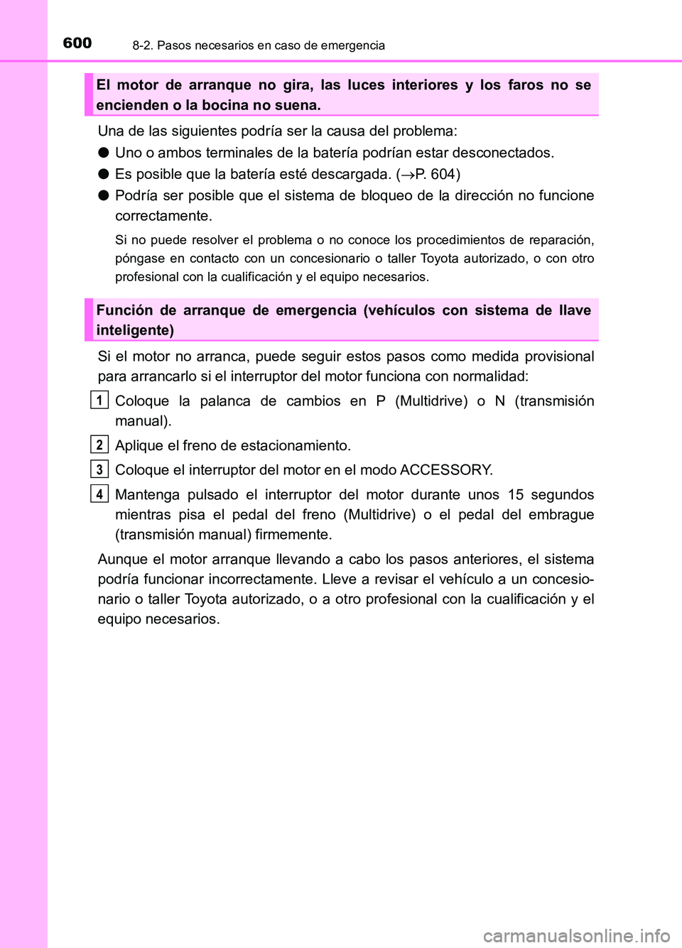 TOYOTA AURIS 2017  Manuale de Empleo (in Spanish) 6008-2. Pasos necesarios en caso de emergencia
UK_AURIS_HB_ES (OM12L00S)
Una de las siguientes podría ser la causa del problema: 
● Uno o ambos terminales de la batería podrían estar desconectado