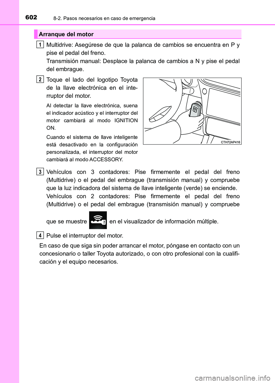 TOYOTA AURIS 2017  Manuale de Empleo (in Spanish) 6028-2. Pasos necesarios en caso de emergencia
UK_AURIS_HB_ES (OM12L00S)
Multidrive: Asegúrese de que la palanca de cambios se encuentra en P y 
pise el pedal del freno.  
Transmisión manual: Despla