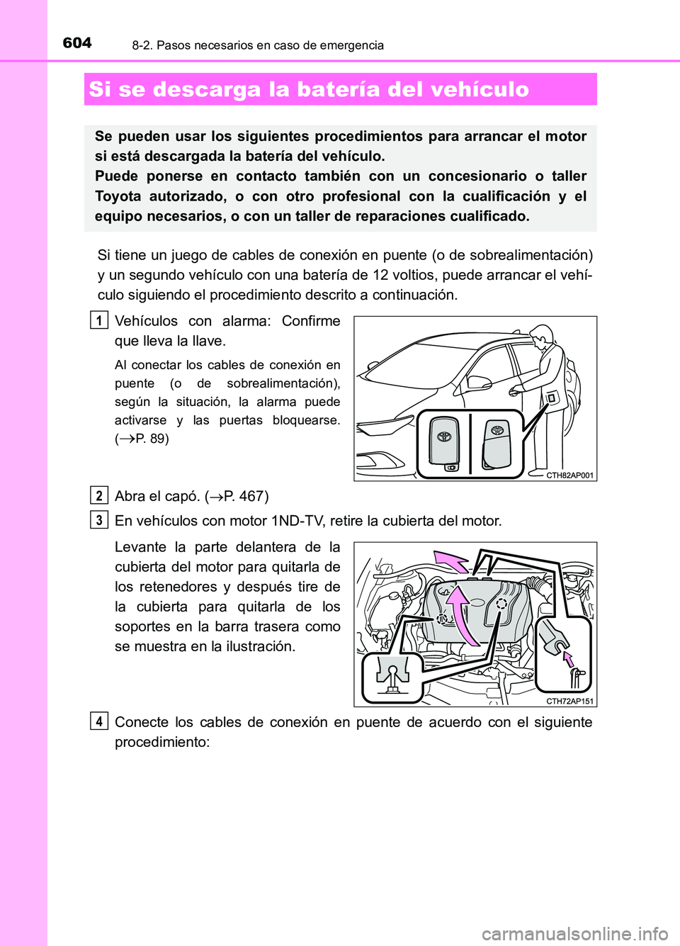 TOYOTA AURIS 2017  Manuale de Empleo (in Spanish) 6048-2. Pasos necesarios en caso de emergencia
UK_AURIS_HB_ES (OM12L00S)
Si tiene un juego de cables de conexión en puente (o de sobrealimentación) 
y un segundo vehículo con una batería de 12 vol