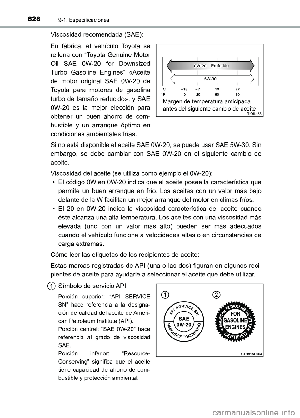 TOYOTA AURIS 2017  Manuale de Empleo (in Spanish) 6289-1. Especificaciones
UK_AURIS_HB_ES (OM12L00S)
Viscosidad recomendada (SAE): 
En fábrica, el vehículo Toyota se 
rellena con “Toyota Genuine Motor
Oil SAE 0W-20 for Downsized 
Turbo Gasoline E