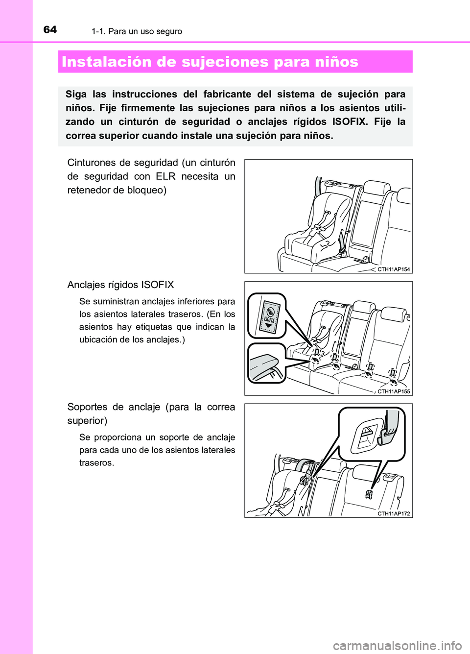 TOYOTA AURIS 2017  Manuale de Empleo (in Spanish) 641-1. Para un uso seguro
UK_AURIS_HB_ES (OM12L00S)
Cinturones de seguridad (un cinturón 
de seguridad con ELR necesita un 
retenedor de bloqueo) 
Anclajes rígidos ISOFIX 
Se suministran anclajes in