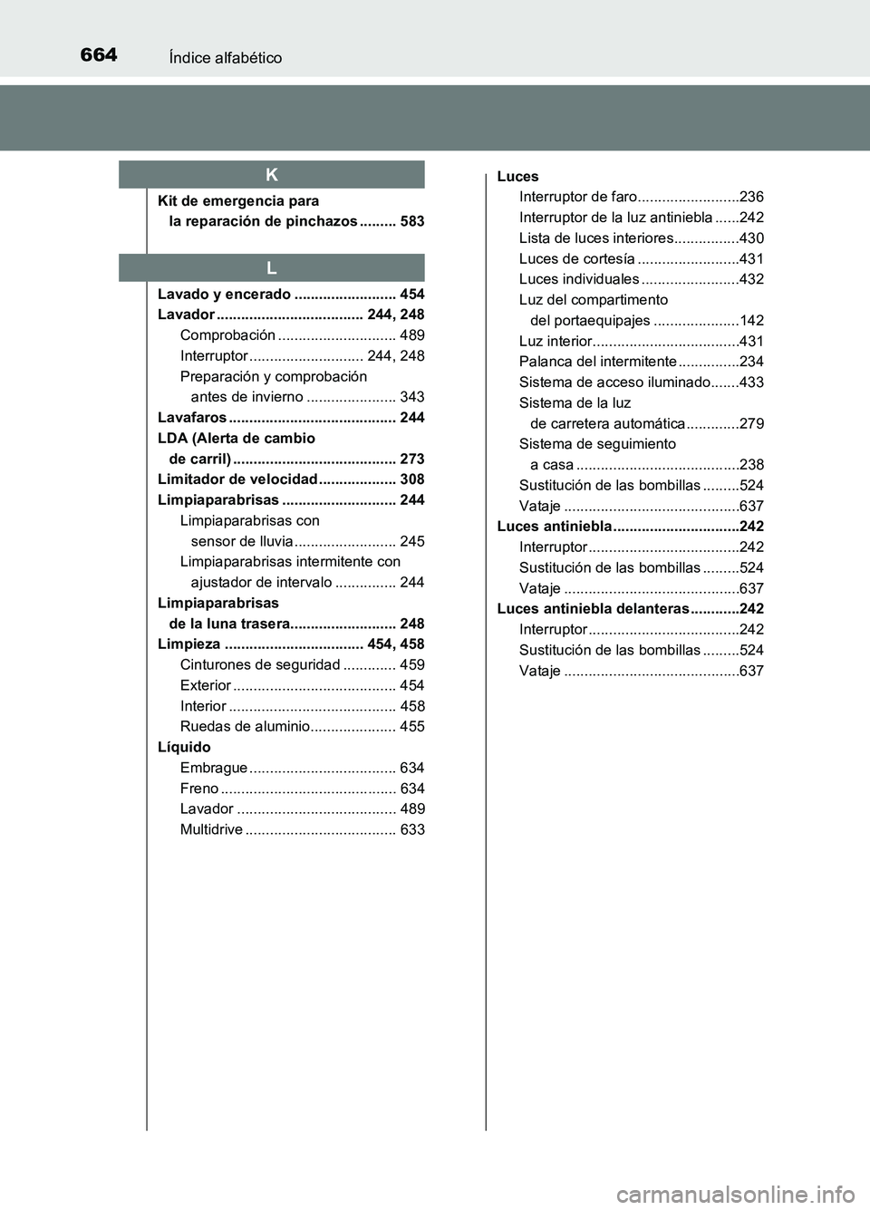 TOYOTA AURIS 2017 Manuale de Empleo (in Spanish) 664Índice alfabético
UK_AURIS_HB_ES (OM12L00S)
Kit de emergencia para
la reparación de pinchazos ......... 583
Lavado y encerado ......................... 454
Lavador .......................... TOYOTA AURIS 2017 Manuale de Empleo (in Spanish) 664Índice alfabético
UK_AURIS_HB_ES (OM12L00S)
Kit de emergencia para
la reparación de pinchazos ......... 583
Lavado y encerado ......................... 454
Lavador ..........................