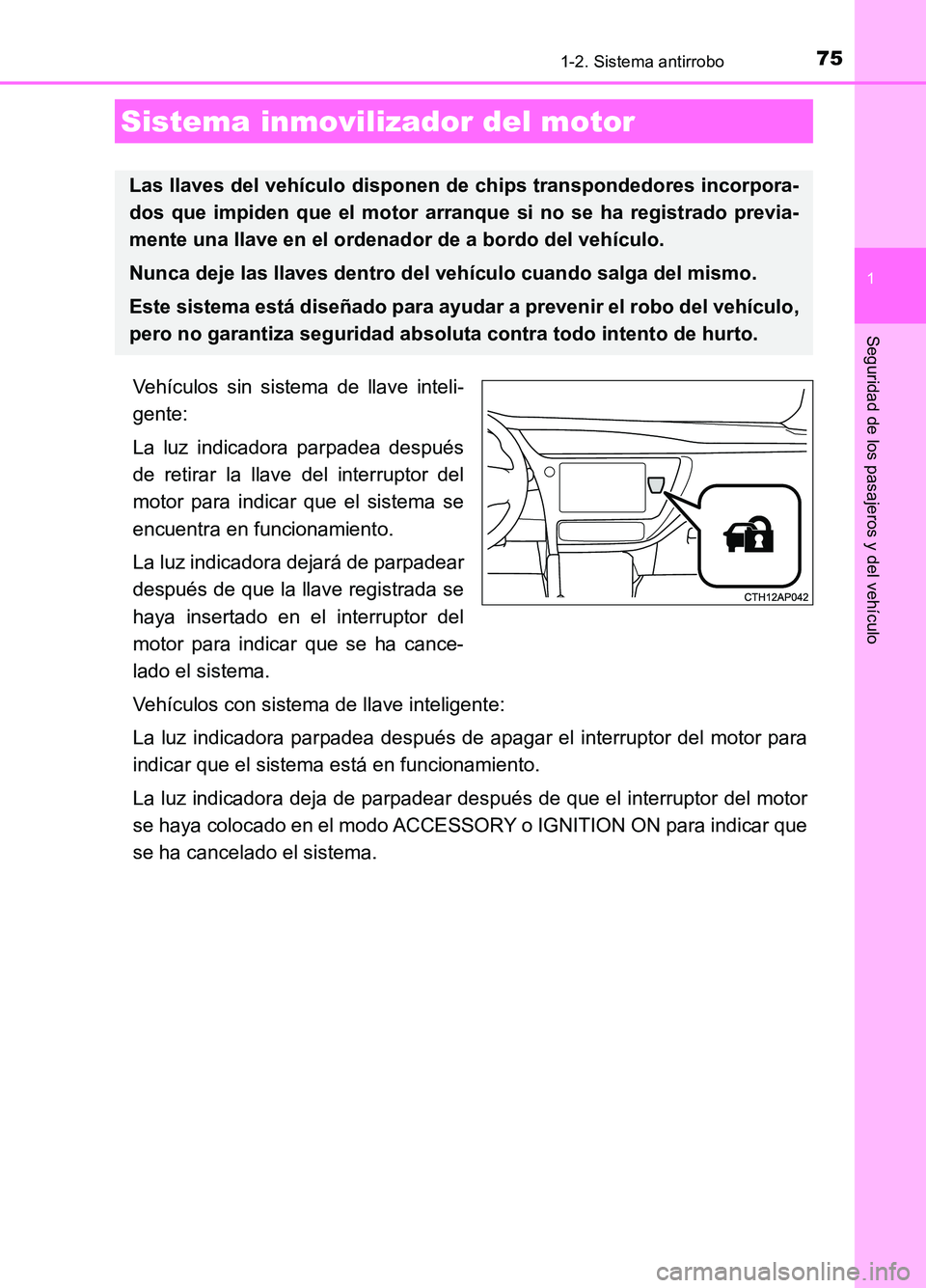 TOYOTA AURIS 2017  Manuale de Empleo (in Spanish) 75
1
Seguridad de los pasajeros y del vehículo
UK_AURIS_HB_ES (OM12L00S)
1-2. Sistema antirrobo
Vehículos sin sistema de llave inteli- 
gente: 
La luz indicadora parpadea después 
de retirar la lla
