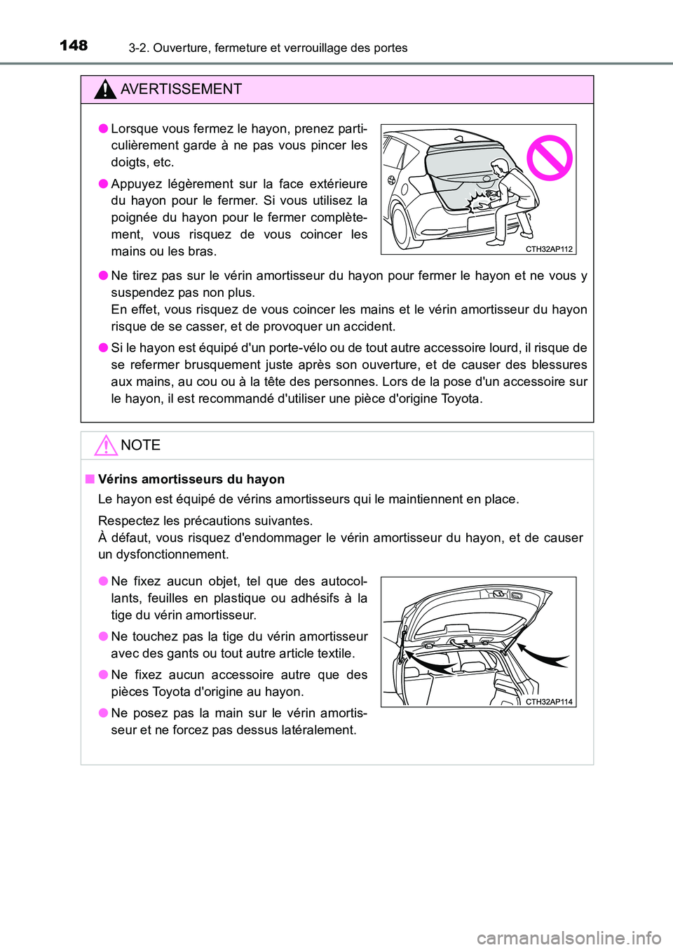 TOYOTA AURIS 2017  Notices Demploi (in French) 1483-2. Ouverture, fermeture et verrouillage des portes
UK_AURIS_HB_EK (OM12K98K)
AVERTISSEMENT
●Ne tirez pas sur le vérin amortisseur du hayon pour fermer le hayon et ne vous y 
suspendez pas non 