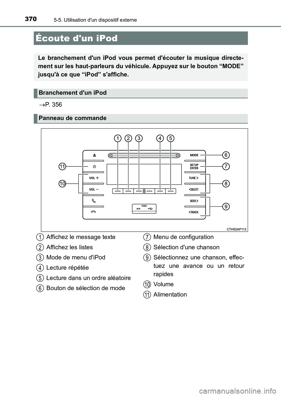 TOYOTA AURIS 2017  Notices Demploi (in French) 370
UK_AURIS_HB_EK (OM12K98K)
5-5. Utilisation dun dispositif externe
P. 356
Écoute dun iPod
Le branchement dun iPod vous permet découter la musique directe- 
ment sur les haut-parleurs du v