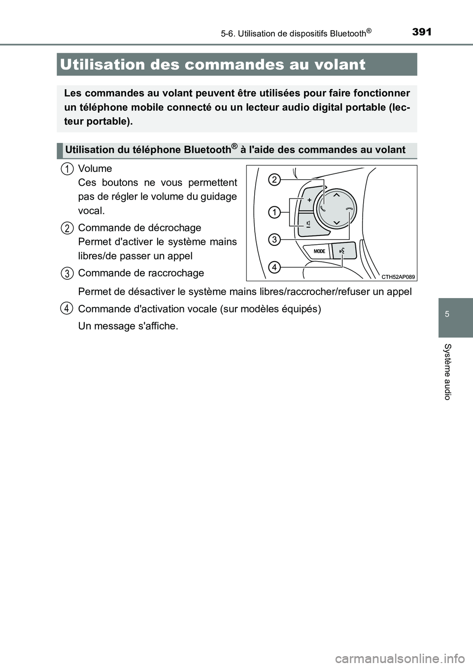TOYOTA AURIS 2017  Notices Demploi (in French) 3915-6. Utilisation de dispositifs Bluetooth®
5
Système audio
UK_AURIS_HB_EK (OM12K98K)
Volume  
Ces boutons ne vous permettent
pas de régler le volume du guidage 
vocal. 
Commande de décrochage  