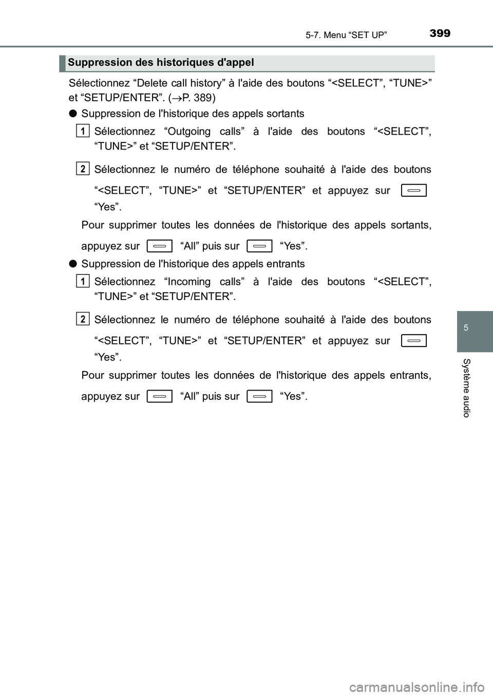TOYOTA AURIS 2017  Notices Demploi (in French) 3995-7. Menu “SET UP”
5
Système audio
UK_AURIS_HB_EK (OM12K98K)
Sélectionnez “Delete call history” à laide des boutons “<SELECT”, “TUNE>” 
et “SETUP/ENTER”. ( P. 389) 
● S