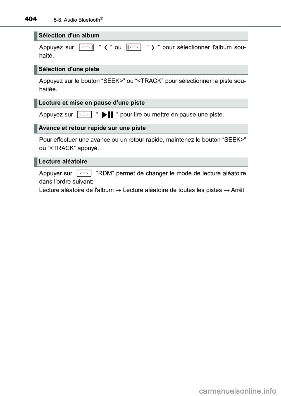 TOYOTA AURIS 2017  Notices Demploi (in French) 4045-8. Audio Bluetooth®
UK_AURIS_HB_EK (OM12K98K)
Appuyez sur   “ ” ou   “ ” pour sélectionner lalbum sou- 
haité. 
Appuyez sur le bouton “SEEK>” ou “<TRACK” pour sélectionner la