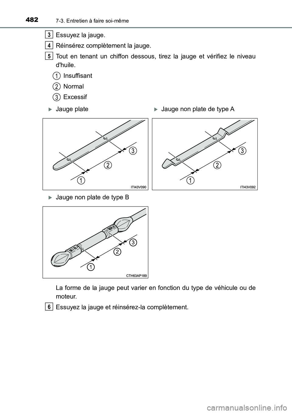 TOYOTA AURIS 2017  Notices Demploi (in French) 4827-3. Entretien à faire soi-même
UK_AURIS_HB_EK (OM12K98K)
Essuyez la jauge. 
Réinsérez complètement la jauge. 
Tout en tenant un chiffon dessous, tirez la jauge et vérifiez le niveau 
dhuile