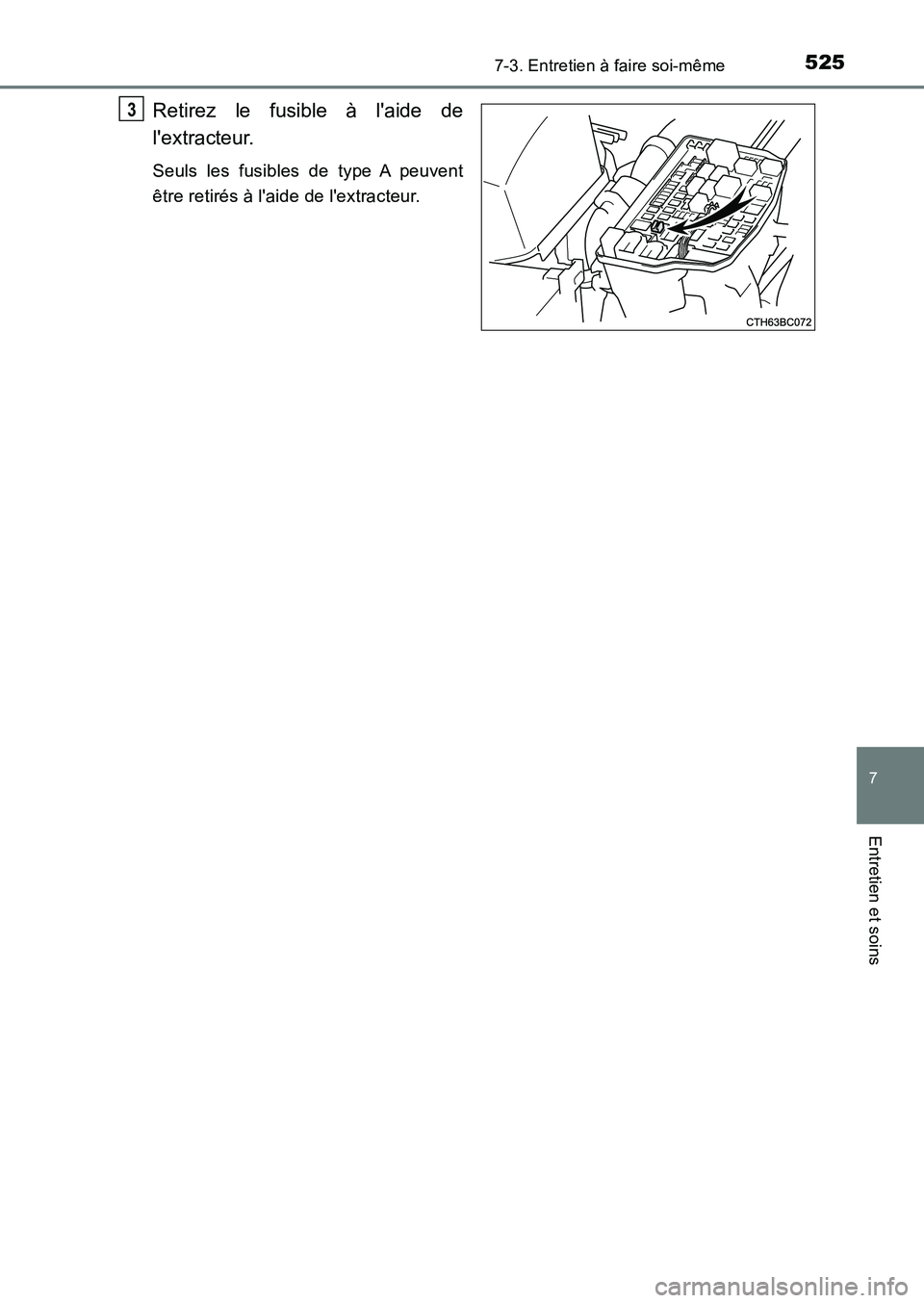 TOYOTA AURIS 2017  Notices Demploi (in French) 5257-3. Entretien à faire soi-même
7
Entretien et soins
UK_AURIS_HB_EK (OM12K98K)
Retirez le fusible à laide de 
lextracteur.
Seuls les fusibles de type A peuvent 
être retirés à laide de le
