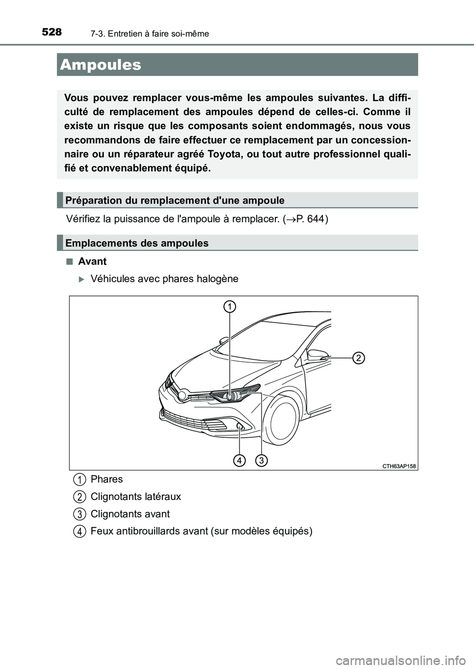 TOYOTA AURIS 2017  Notices Demploi (in French) 5287-3. Entretien à faire soi-même
UK_AURIS_HB_EK (OM12K98K)
Vérifiez la puissance de lampoule à remplacer. (P. 644)
■Avant
�XVéhicules avec phares halogène
Ampoules
Vous pouvez remplacer 