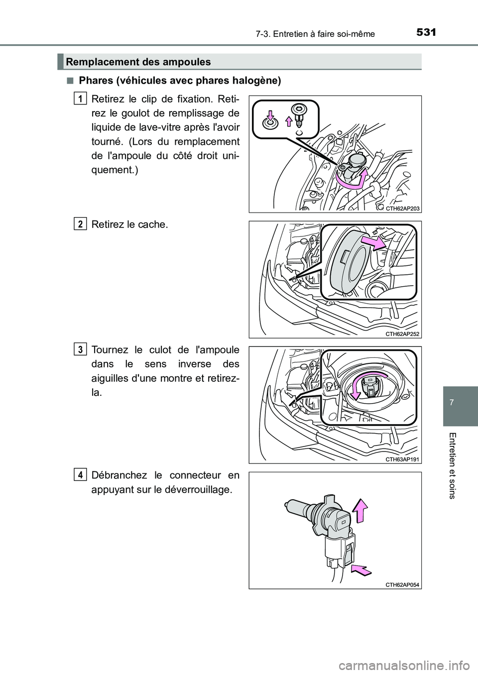 TOYOTA AURIS 2017  Notices Demploi (in French) 5317-3. Entretien à faire soi-même
7
Entretien et soins
UK_AURIS_HB_EK (OM12K98K) 
■Phares (véhicules avec phares halogène) 
Retirez le clip de fixation. Reti- 
rez le goulot de remplissage de
l