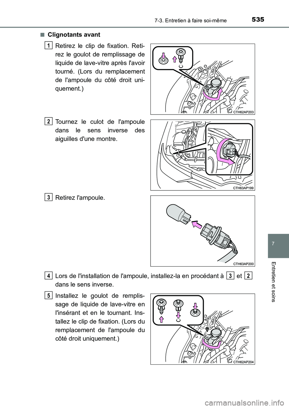TOYOTA AURIS 2017  Notices Demploi (in French) 5357-3. Entretien à faire soi-même
7
Entretien et soins
UK_AURIS_HB_EK (OM12K98K) 
■Clignotants avant 
Retirez le clip de fixation. Reti- 
rez le goulot de remplissage de
liquide de lave-vitre apr