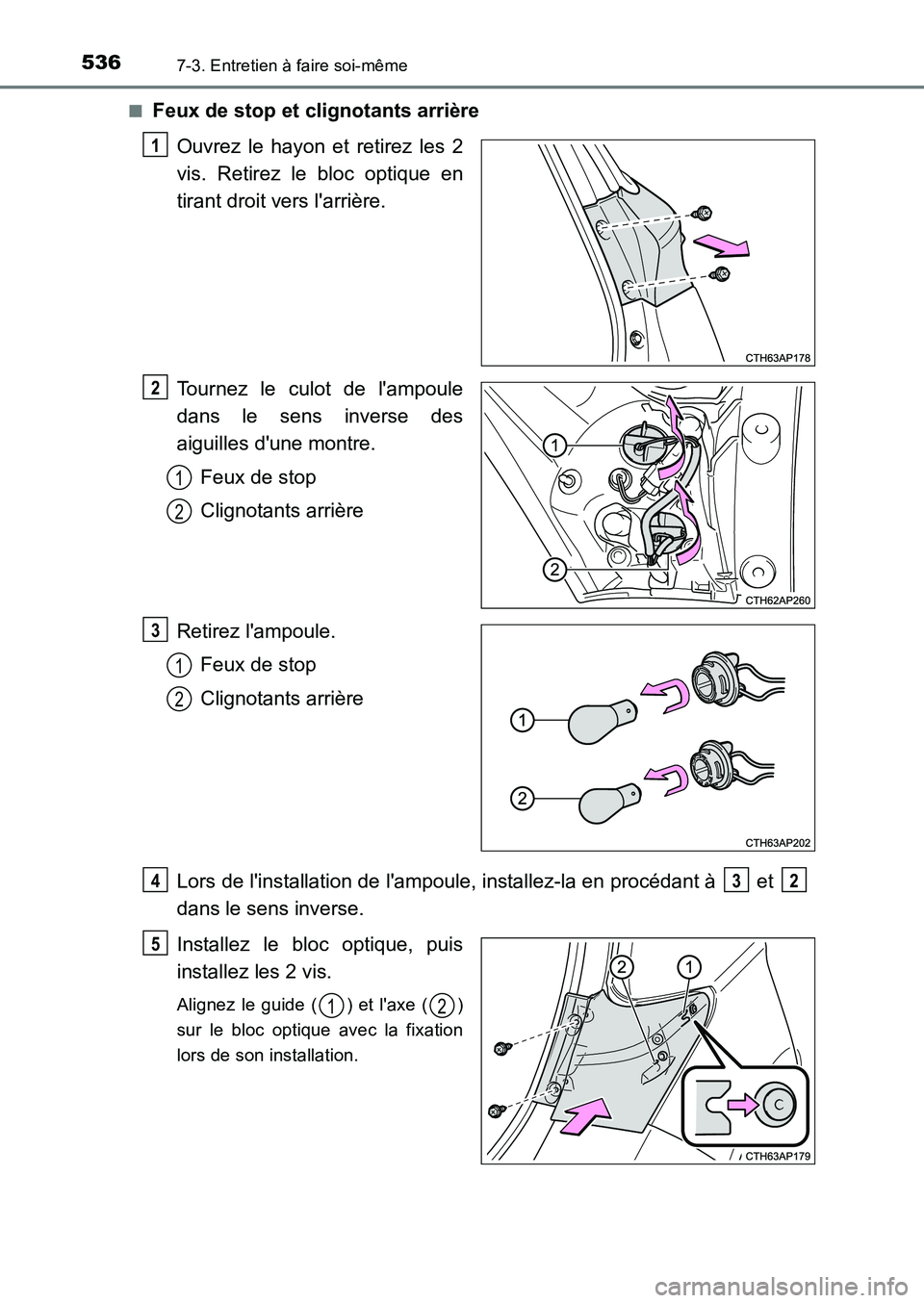 TOYOTA AURIS 2017  Notices Demploi (in French) 5367-3. Entretien à faire soi-même
UK_AURIS_HB_EK (OM12K98K) 
■Feux de stop et clignotants arrière 
Ouvrez le hayon et retirez les 2 
vis. Retirez le bloc optique en
tirant droit vers larrière.