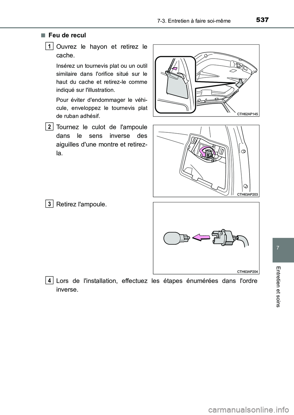 TOYOTA AURIS 2017  Notices Demploi (in French) 5377-3. Entretien à faire soi-même
7
Entretien et soins
UK_AURIS_HB_EK (OM12K98K) 
■Feu de recul 
Ouvrez le hayon et retirez le 
cache.
Insérez un tournevis plat ou un outil 
similaire dans lori