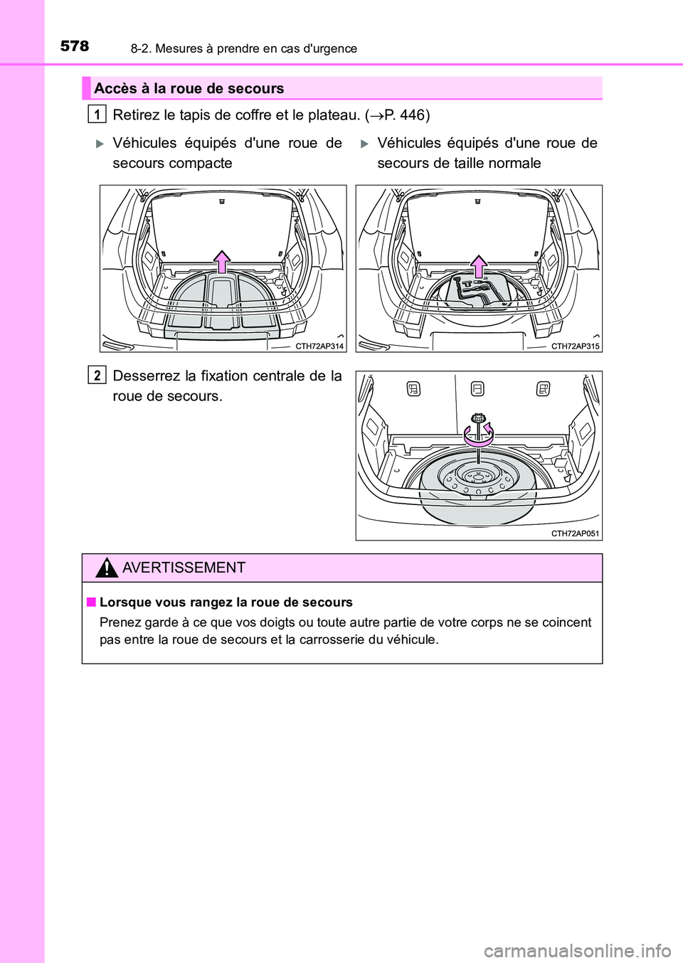 TOYOTA AURIS 2017  Notices Demploi (in French) 5788-2. Mesures à prendre en cas durgence
UK_AURIS_HB_EK (OM12K98K)
Retirez le tapis de coffre et le plateau. (P. 446) 
Desserrez la fixation centrale de la 
roue de secours.
Accès à la roue de
