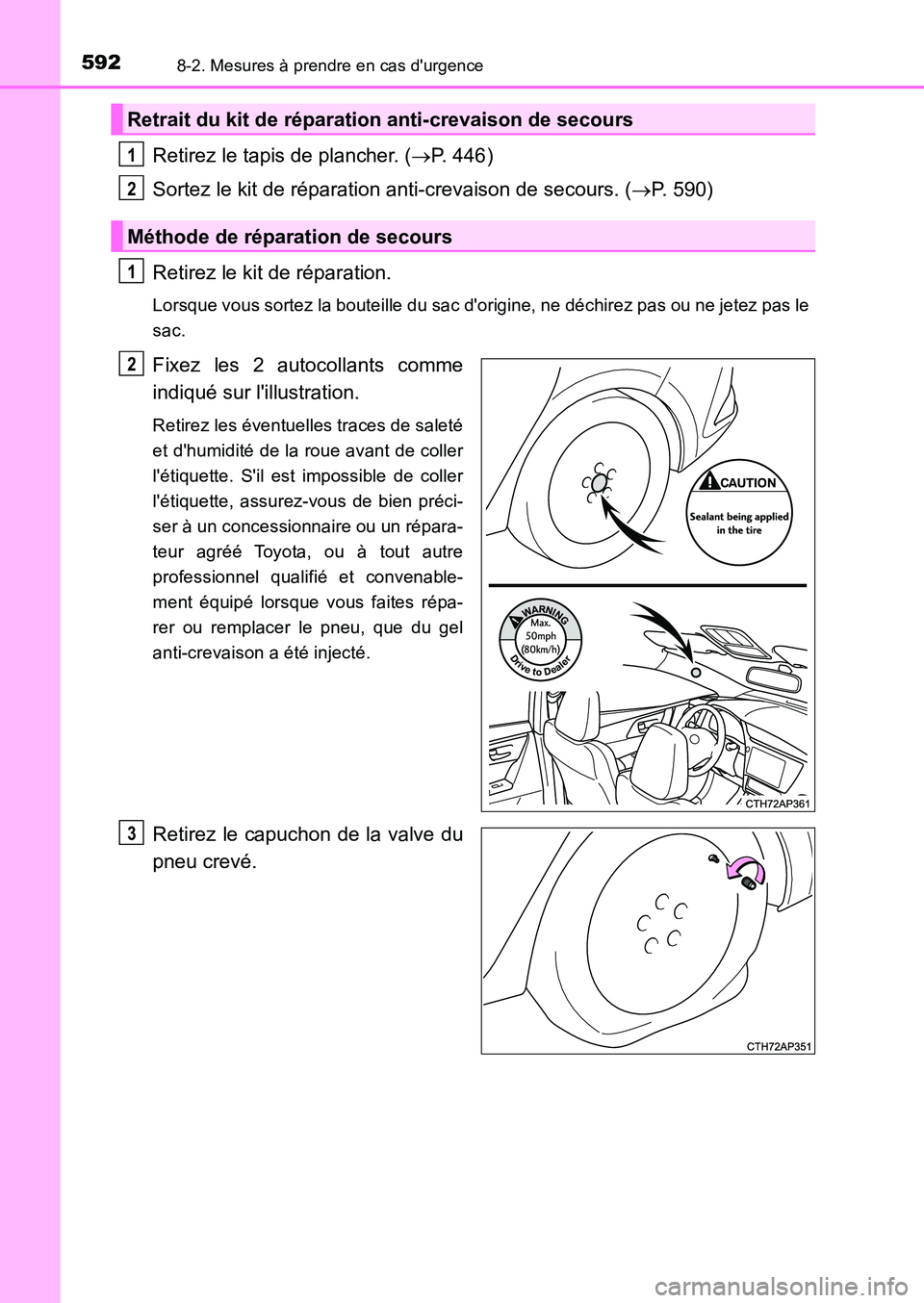 TOYOTA AURIS 2017  Notices Demploi (in French) 5928-2. Mesures à prendre en cas durgence
UK_AURIS_HB_EK (OM12K98K)
Retirez le tapis de plancher. (P. 446) 
Sortez le kit de réparation anti-crevaison de secours. ( P. 590) 
Retirez le kit de