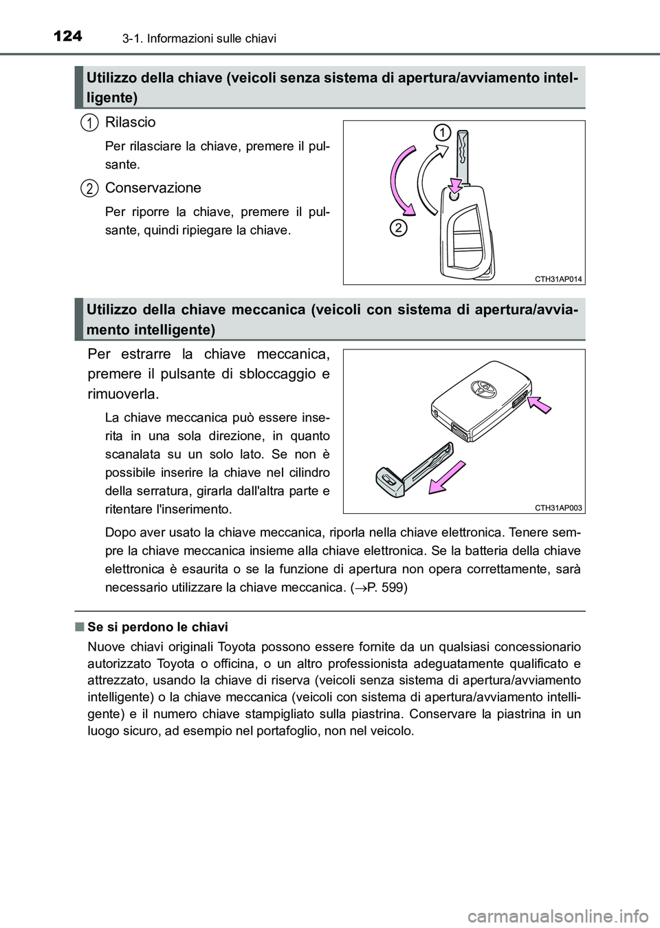TOYOTA AURIS 2017  Manuale duso (in Italian) 1243-1. Informazioni sulle chiavi
UK_AURIS_HB_EL (OM12L01L)
Rilascio
Per rilasciare la chiave, premere il pul-
sante.
Conservazione
Per riporre la chiave, premere il pul-
sante, quindi ripiegare la ch